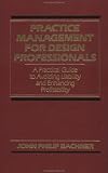 Practice Management for Design Professionals: A Practical Guide to Avoiding Liability and Enhancing Profitability