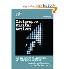 Zielgruppe Digital Natives: Wie das Internet die Lebensweise von Jugendlichen ver�ndert: Neue Herausforderungen an die Medienbranche