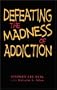 Defeating the Madness of Addiction: Breaking Free From the Snare of Drugs and Alcohol
