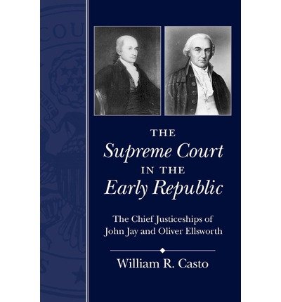 [(The Supreme Court in the Early Republic: The Chief Justiceships of John Jay and Oliver Ellsworth )] [Author: William R. Casto] [Sep-2012]