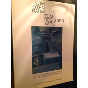 Vom Totenbaum zum Designersarg. Zur Kulturgeschichte des Sarges von der Antike bis zur Gegenwart