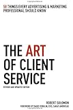 The Art of Client Service: 58 Things Every Advertising & Marketing Professional Should Know, Revised and Updated Edition