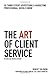 The Art of Client Service, Revised and Updated Edition: 58 Things Every Advertising & Marketing Professional Should Know
