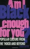 Am I Black Enough for You?: Popular Culture from the 'Hood and Beyond