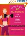 Smart Girls Do Dumbells: Develop the Leanest, Healthiest, Sexiest Body You've Ever Had in 30 Minutes 30 Days 30 Ways