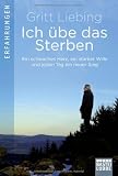 Ich &uuml;be das Sterben: Ein schwaches Herz, ein starker Wille und jeden Tag ein neuer Sieg - Gritt Liebing