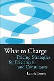 What to Charge: Pricing Strategies for Freelancers and Consultants