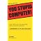 Learn to use your STUPID COMPUTER!
