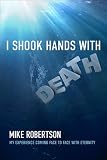 I shook hands with death : my experience coming face to face with eternity