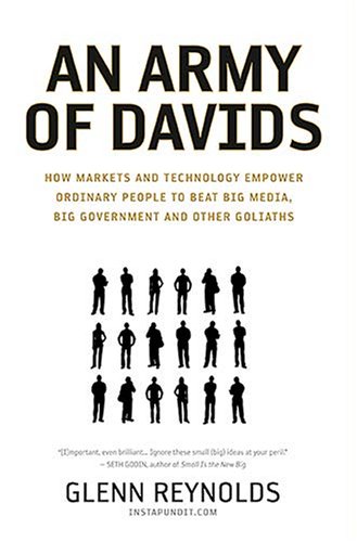 An Army of Davids: How Markets and Technology Empower Ordinary People to Beat Big Media, Big Government, and Other Goliaths by Glenn Reynolds