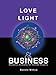 Love, Light & Business: Business Anatomy For Holistic Healers