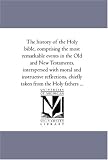 The history of the Holy bible, comprising the most remarkable events in the Old and New Testaments, interspersed with moral and instructive reflections, chiefly taken from the Holy fathers ...