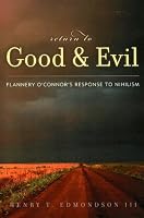 Return to Good and Evil: Flannery O'Connor's Response to Nihilism