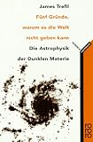 F�nf Gr�nde, warum es die Welt nicht geben kann. Die Astrophysik der Dunklen Materie. ( science) - James S. Trefil
