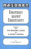 Masonry: Conspiracy Against Christianity--Evidence That the Masonic Lodge Has a Secret Agenda