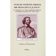 For My Worthy Friend Mr. Franciscus Junius: An Edition of the Correspondence of Francis Junius F.F. (1591-1677) (Brill's Studies in Intellectual History)