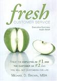 Fresh Customer Service: Tr the Employee as #1 and the Customer as #2 and You Will Get Customers For Life - Executive Summary - Audio CD: 1 disc