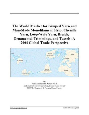 The World Market for Gimped Yarn and Man-Made Monofilament Strip, Chenille Yarn, Loop-Wale Yarn, Braids, Ornamental Trimmings, and Tassels: A 2004 Global Trade Perspective under The Books Store