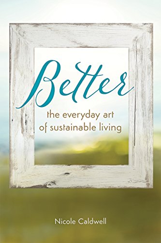 Better: The Everyday Art of Sustainable Living, by Nicole Caldwell