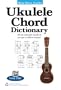 Ukulele Chord Dictionary: All the Essential Chords in an Easy-to-follow Format!