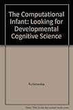 The computational infant : looking for developmental cognitive science