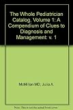 The whole pediatrician catalog : a compendium of clues to diagnosis and management. [Vol.1]