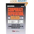 Corporate Reputation the Brand and the Bottom Line: Powerful Proven Communications Strategies for Maximizing Value'