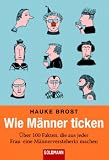 Wie M�nner ticken: �ber 100 Fakten, die aus jeder Frau eine M�nnerversteherin machen - Hauke Brost