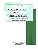 How to Design and Install Sales Incentive Compensation Plans (How to Design Sale Bonus Plans)
