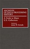 Archives of Data Processing History: A Guide to Major United States' Collections