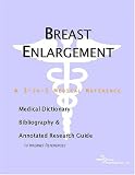 Breast Enlargement: A Medical Dictionary, Bibliography, And Annotated Research Guide To Internet References