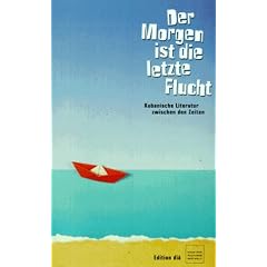 Der Morgen ist die letzte Flucht. Kubanische Literatur zwischen den Zeiten