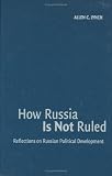How Russia is Not Ruled: Reflections on Russian Political Development