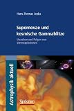 Supernovae und kosmische Gammablitze: Ursachen und Folgen von Sternexplosionen (Astrophysik aktuell) - Hans-Thomas Janka
