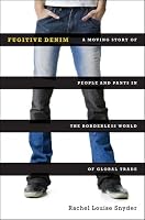 Fugitive Denim: A Moving Story of People and Pants in the Borderless World of Global Trade