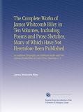 The Complete Works of James Whitcomb Riley in Ten Volumes, Including Poems and Prose Sketches, Many of Which Have Not Heretofore Been Published: An ... Illustrations in Color From Paintings V. 4