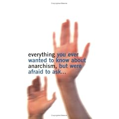 Everything You Ever Wanted to Know About Anarchism: But Were Afaid to Ask