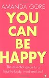 You Can Be Happy: The essential guide to a healthy body, mind & soul Amanda Gore
