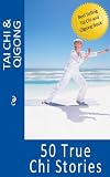 Tai Chi and Qigong: 50 True Chi Stories (Tai Chi and Qigong for Real Life)
