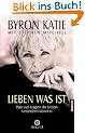 Lieben was ist. Wie vier Fragen Ihr Leben ver�ndern k�nnen