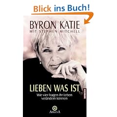 Lieben was ist. Wie vier Fragen Ihr Leben ver�ndern k�nnen