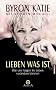 Lieben was ist. Wie vier Fragen Ihr Leben ver�ndern k�nnen