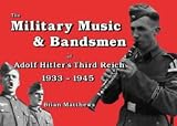 The Military Music and Bandsmen of Adolf Hitler s Third Reich 1933-1945