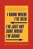 I Know Where I`ve Been. I`m Just Not Sure Where I`m Going.