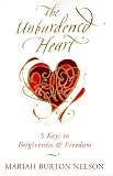 The Unburdened Heart: 5 Keys to Forgiveness and Freedom