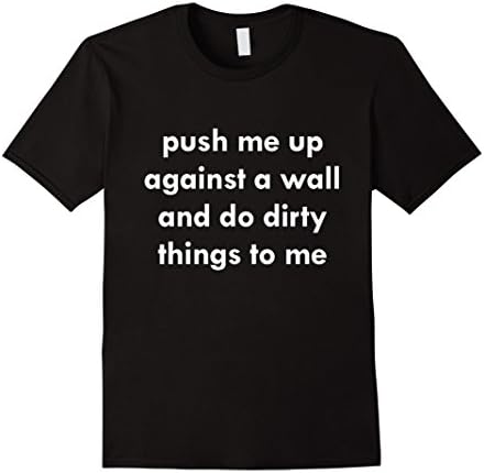 Men's Push me up against a wall and do dirty things to me t shirt Large Black