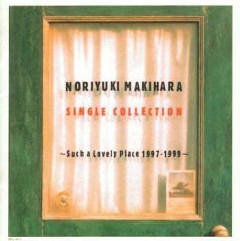 NORIYUKI MAKIHARA SINGLE COLLECTION～Such a Lovely Place 1997-1999～