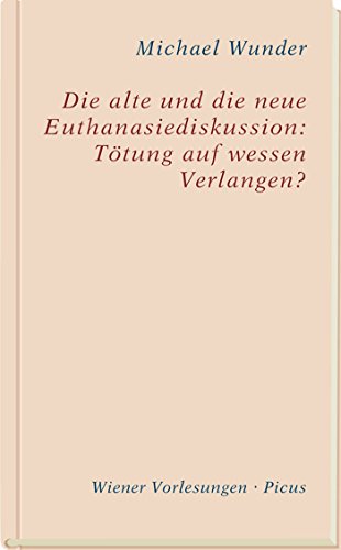 Die alte und die neue Euthanasiediskussion: Tötung auf wessen Verlangen? (Wiener Vorlesungen 169) (German Edition)