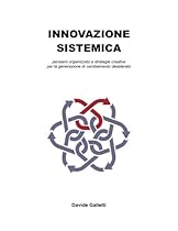 innovazione sistemica: pensiero organizzato e strategie creative per la generazione di cambiamento desiderato (Italian Edition)