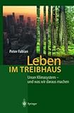 Leben im Treibhaus: Unser Klimasystem - und was wir daraus machen - Peter Fabian